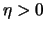 $\eta > 0$