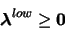 \begin{displaymath}\boldsymbol{\lambda}^{low} \geq \boldsymbol{0}
\end{displaymath}