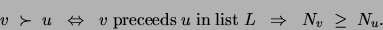 \begin{displaymath}
v\;\succ \;u\;\;\Leftrightarrow\;\; v\; {\rm preceeds}\; u ...
...rm in}\; {\rm list}\; L \;\; \Rightarrow\;\; N_v\;\geq\;N_u .
\end{displaymath}