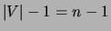 $\vert V\vert-1=n-1$