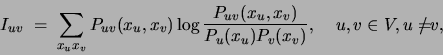 \begin{displaymath}
I_{uv} \;=\; \sum_{x_ux_v} P_{uv}(x_u,x_v)
\log\frac{P_{uv...
...)} {P_u(x_u)P_v(x_v)},\;\;\;\;u,v\in V,
u=\!\!\!\!\!\!/ v,
\end{displaymath}