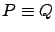 $ P
\equiv Q$