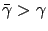 $ \bar\gamma >
\gamma$
