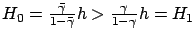 $ H_0 = \frac{\bar\gamma}{1-\bar\gamma}h >
\frac{\gamma}{1-\gamma}h = H_1$
